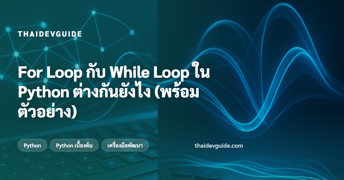 For Loop กับ While Loop ใน Python ต่างกันยังไง (พร้อมตัวอย่าง)